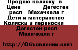 Продаю коляску 2в1 › Цена ­ 8 000 - Дагестан респ., Махачкала г. Дети и материнство » Коляски и переноски   . Дагестан респ.,Махачкала г.